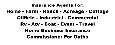 Insurance Agents For: Home - Farm - Ranch - Acreage - Cottage Oilfield - Industrial - Commercial Rv - Atv - Boat - Event - Travel Home Business Insurance Commissioner For Oaths